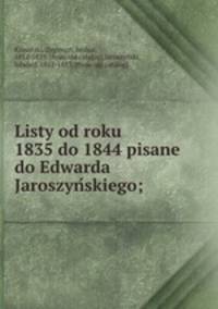 Listy od roku 1835 do 1844 pisane do Edwarda Jaroszynskiego;