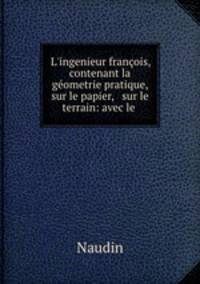 L`ingenieur franois, contenant la gometrie pratique, sur le papier, & sur le terrain: avec le .