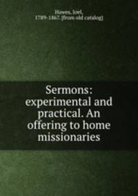 Sermons: experimental and practical. An offering to home missionaries