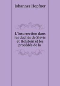 L`insurrection dans les duchs de Slevic et Holstein et les procds de la .