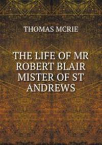 THE LIFE OF MR ROBERT BLAIR MISTER OF ST ANDREWS