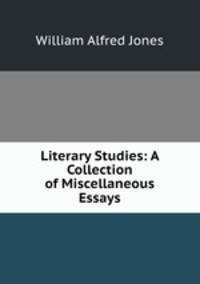 Literary Studies: A Collection of Miscellaneous Essays