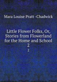 Little Flower Folks, Or, Stories from Flowerland for the Home and School. 2