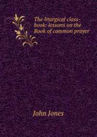 The liturgical class-book: lessons on the Book of common prayer