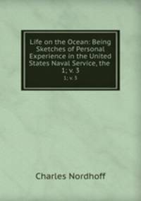 Life on the Ocean: Being Sketches of Personal Experience in the United States Naval Service, the .. 1; v. 3
