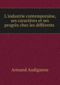 L`industrie contemporaine, ses caractres et ses progrs chez les diffrents .