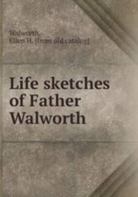 Life sketches of Father Walworth