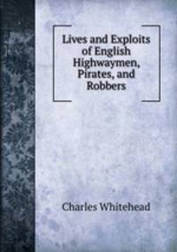 Lives and Exploits of English Highwaymen, Pirates, and Robbers
