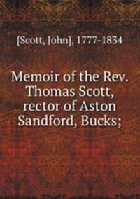 Memoir of the Rev. Thomas Scott, rector of Aston Sandford, Bucks;