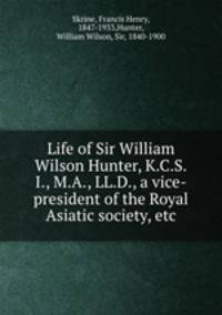 Life of Sir William Wilson Hunter, K.C.S.I., M.A., LL.D., a vice-president of the Royal Asiatic society, etc.