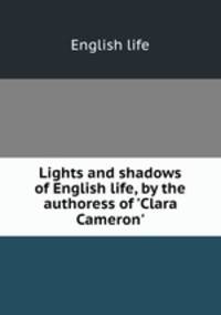 Lights and shadows of English life, by the authoress of `Clara Cameron`.