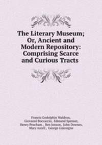 The Literary Museum; Or, Ancient and Modern Repository: Comprising Scarce and Curious Tracts .