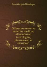 Litteratura universa materiae medicae, alimentariae, toxicologiae, pharmaciae, et therapiae .