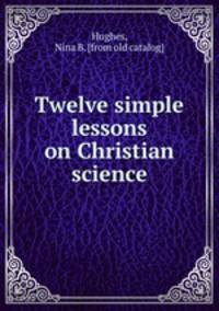 Twelve simple lessons on Christian science