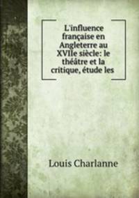 L`influence franaise en Angleterre au XVIIe sicle: le thtre et la critique, tude les .