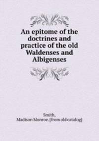 An epitome of the doctrines and practice of the old Waldenses and Albigenses