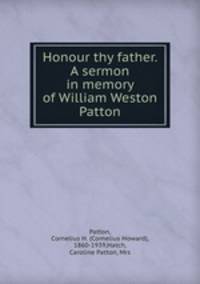 Honour thy father. A sermon in memory of William Weston Patton