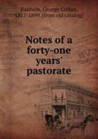 Notes of a forty-one years` pastorate