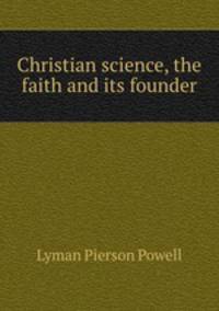 Christian science, the faith and its founder
