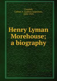 Henry Lyman Morehouse; a biography
