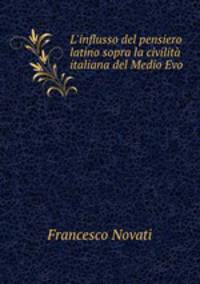L`influsso del pensiero latino sopra la civilit italiana del Medio Evo