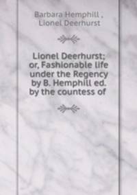 Lionel Deerhurst; or, Fashionable life under the Regency by B. Hemphill ed. by the countess of .