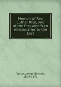 Memoir of Rev. Luther Rice, one of the first American missionaries to the East