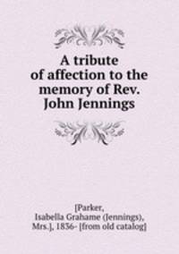 A tribute of affection to the memory of Rev. John Jennings