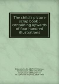 The child`s picture scrap book : containing upwards of four hundred illustrations