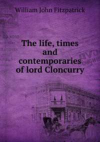 The life, times and contemporaries of lord Cloncurry