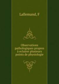 Observations pathologiques propres eclairer plusieurs points de physiologie.