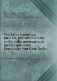 Tractatio synoptica, juridica, politica materia valde utilis necessaria de jure hospitiorum Germanice von Gest-Recht