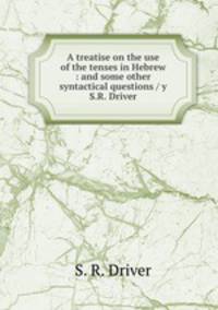 A treatise on the use of the tenses in Hebrew : and some other syntactical questions / y S.R. Driver