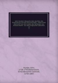 John Hunter`s Versuche ber das Blut, die Entzndung und die Schusswunden : nebst einer Nachricht von dem Leben des Verfassers von Everard Home : aus dem Englischen bersetzt. v.3