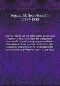 Aperu rapide sur les principales fivres qui rgnent a Marseille dans les diffrentes saisons de l`anne, sur quelques maladies chroniques et sur le cholera-morbus, tant indien qu`Eruopen, avec l`indication des moyens des`en prserver : suivi d`une esqu