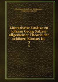 Literarische Zustze zu Johann Georg Sulzers allgemeiner Theorie der schnen Knste: In .. 3