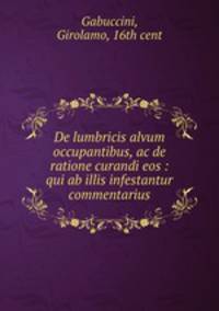 De lumbricis alvum occupantibus, ac de ratione curandi eos : qui ab illis infestantur commentarius