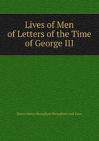 Lives of Men of Letters of the Time of George III.