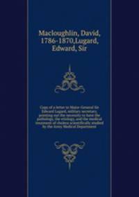 Copy of a letter to Major-General Sir Edward Lugard, military secretary, pointing out the necessity to have the pathology, the etiology, and the medical treatment of cholera scientifically studied by the Army Medical Department