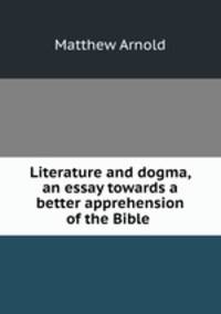 Literature and dogma, an essay towards a better apprehension of the Bible .