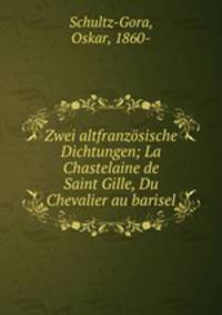 Zwei altfranzsische Dichtungen; La Chastelaine de Saint Gille, Du Chevalier au barisel