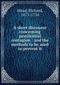 A short discourse concerning pestilential contagion : and the methods to be used to prevent it