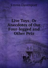 Live Toys; Or Anecdotes of Our Four-legged and Other Pets