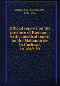 Official reports on the province of Kumaon : with a medical report on the Mahamurree in Gurhwal, in 1849-50