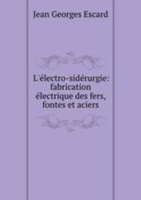 L`lectro-sidrurgie: fabrication lectrique des fers, fontes et aciers
