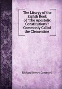 The Liturgy of the Eighth Book of "The Apostolic Constitutions": Commonly Called the Clementine .