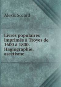 Livres populaires imprims Troyes de 1600 1800. Hagiographie, asctisme