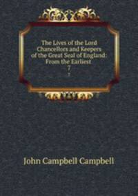 The Lives of the Lord Chancellors and Keepers of the Great Seal of England: From the Earliest .. 7