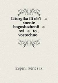 Liturgika ili obi a snenie bogosluzhenii a svi a to, vostochno .