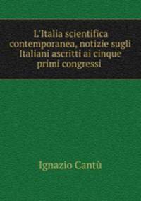 L`Italia scientifica contemporanea, notizie sugli Italiani ascritti ai cinque primi congressi .